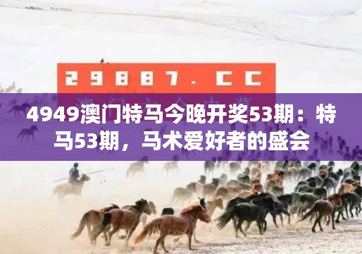 4949澳门特马今晚开奖53期:特马53期,马术爱好者的盛会