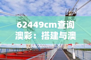 62449cm查询澳彩:搭建与澳洲客户的沟通桥梁