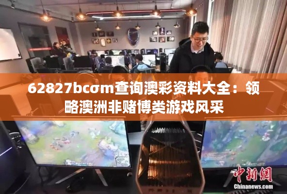 62827bcσm查询澳彩资料大全:领略澳洲非赌博类游戏风采