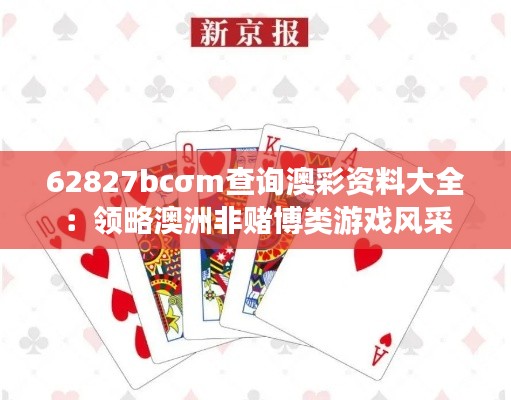 62827bcσm查询澳彩资料大全:领略澳洲非赌博类游戏风采