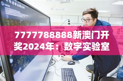7777788888新澳门开奖2024年:数字实验室的创新成果