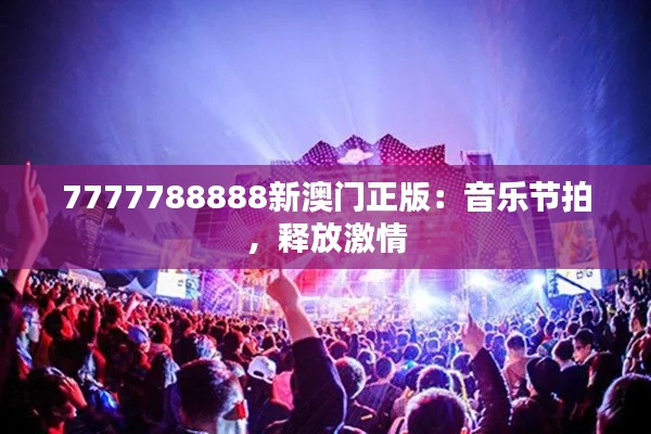 7777788888新澳门正版:音乐节拍,释放激情