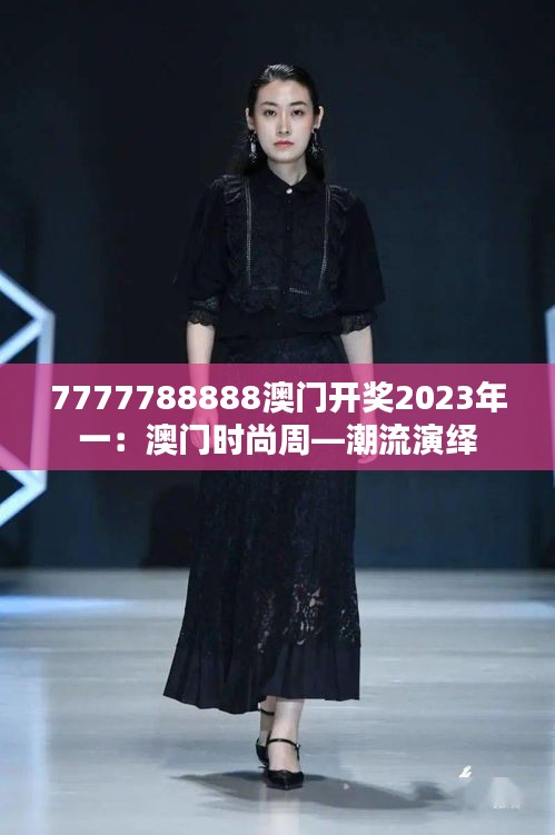 7777788888澳门开奖2023年一:澳门时尚周—潮流演绎