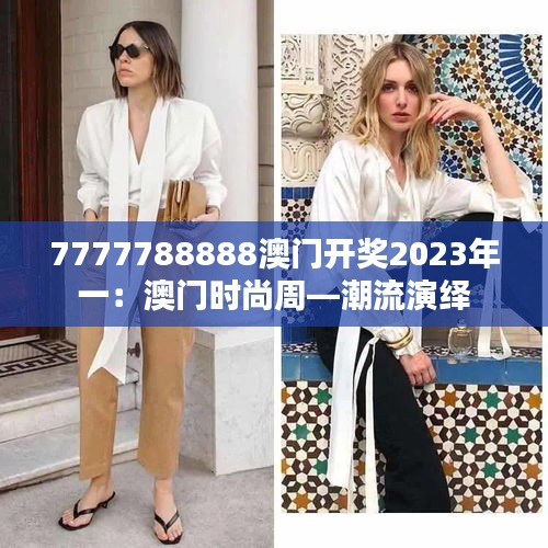 7777788888澳门开奖2023年一:澳门时尚周—潮流演绎