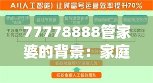 77778888管家婆的背景:家庭财务透明化的数字化推动力