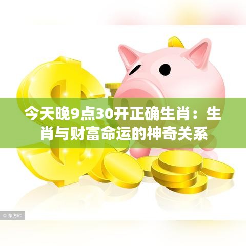 今天晚9点30开正确生肖:生肖与财富命运的神奇关系