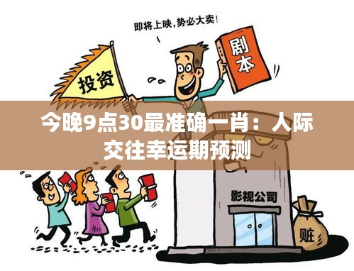 今晚9点30最准确一肖:人际交往幸运期预测