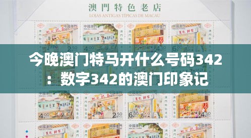 今晚澳门特马开什么号码342:数字342的澳门印象记