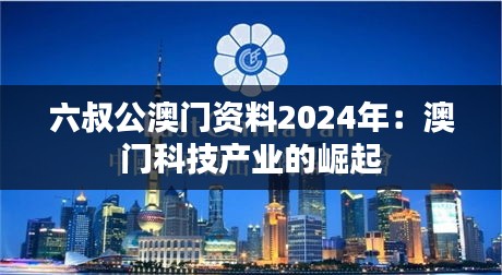 六叔公澳门资料2024年:澳门科技产业的崛起
