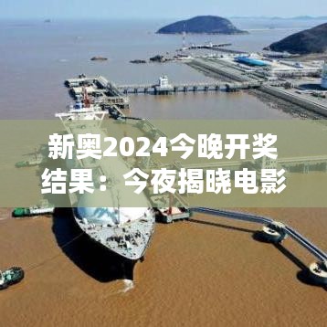 新奥2024今晚开奖结果:今夜揭晓电影界的璀璨之星