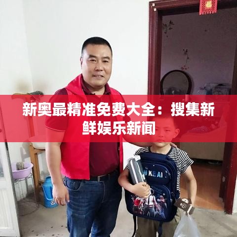新奥最精准免费大全:搜集新鲜娱乐新闻