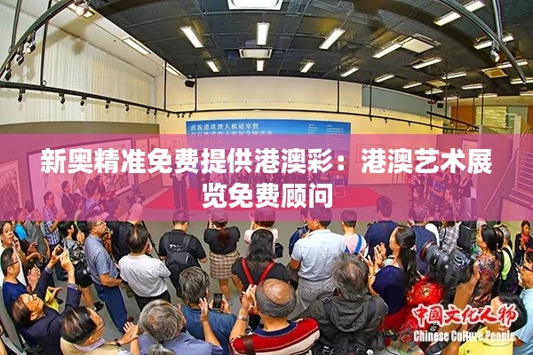 新奥精准免费提供港澳彩:港澳艺术展览免费顾问