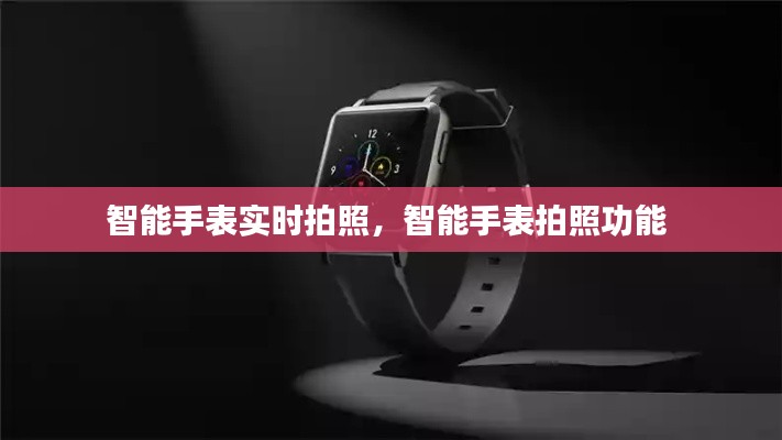 智能手表实时拍照,智能手表拍照功能