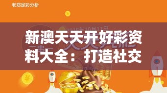 新澳天天开好彩资料大全:打造社交活动的最强攻略