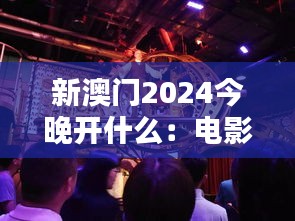 新澳门2024今晚开什么:电影之夜银幕传奇