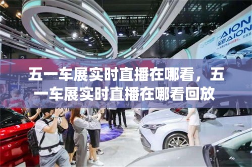 五一车展实时直播在哪看,五一车展实时直播在哪看回放