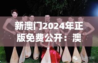 新澳门2024年正版免费公开:澳门国际音乐节魅力展现