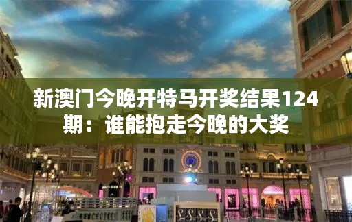 新澳门今晚开特马开奖结果124期:谁能抱走今晚的大奖