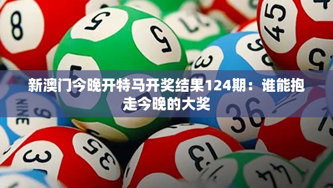 新澳门今晚开特马开奖结果124期:谁能抱走今晚的大奖