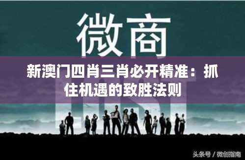新澳门四肖三肖必开精准:抓住机遇的致胜法则