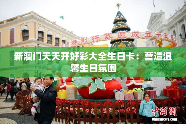 新澳门天天开好彩大全生日卡:营造温馨生日氛围