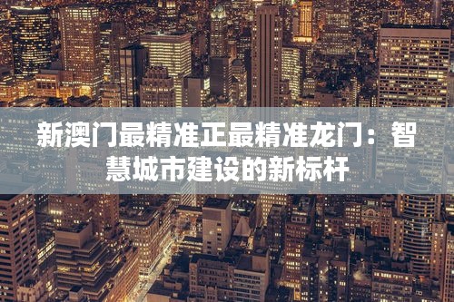 新澳门最精准正最精准龙门:智慧城市建设的新标杆