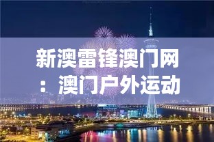 新澳雷锋澳门网:澳门户外运动好去处,雷锋精神伴你行
