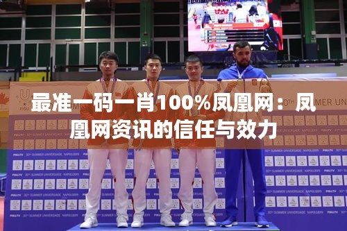最准一码一肖100%凤凰网:凤凰网资讯的信任与效力
