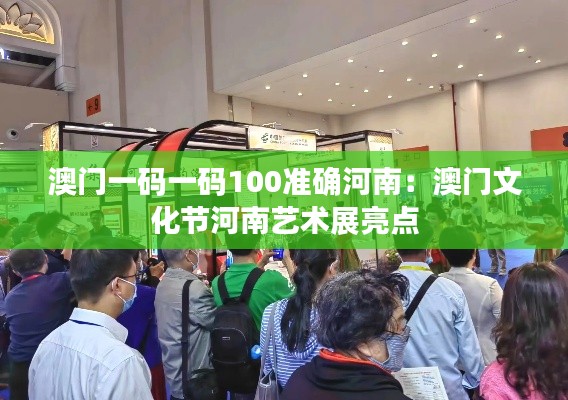澳门一码一码100准确河南:澳门文化节河南艺术展亮点