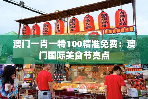 澳门一肖一特100精准免费:澳门国际美食节亮点