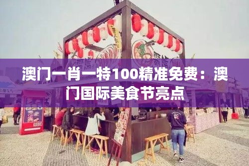 澳门一肖一特100精准免费:澳门国际美食节亮点