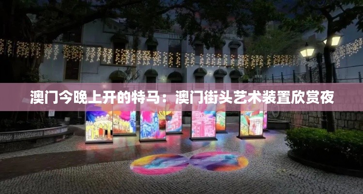 澳门今晚上开的特马:澳门街头艺术装置欣赏夜