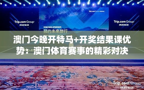 澳门今晚开特马+开奖结果课优势:澳门体育赛事的精彩对决