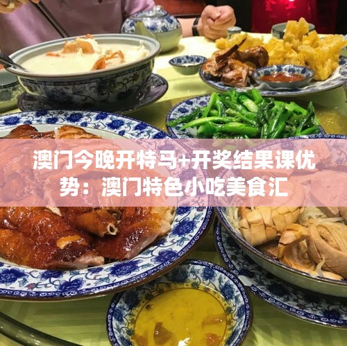 澳门今晚开特马+开奖结果课优势:澳门特色小吃美食汇
