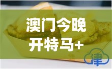 澳门今晚开特马+开奖结果课优势:澳门特色小吃美食汇