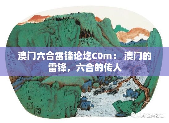 澳门六合雷锋论圪C0m: 澳门的雷锋,六合的传人