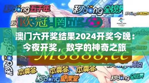 澳门六开奖结果2024开奖今晚:今夜开奖,数字的神奇之旅