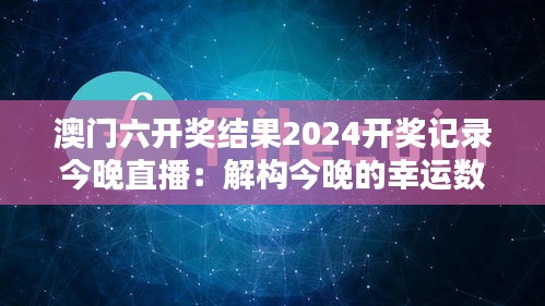 澳门六开奖结果2024开奖记录今晚直播:解构今晚的幸运数字逻辑