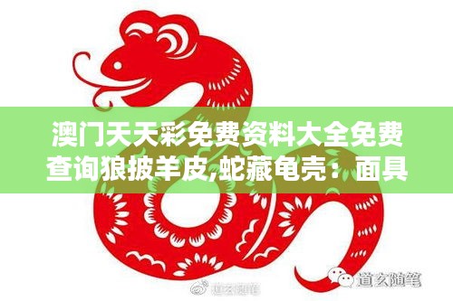 澳门天天彩免费资料大全免费查询狼披羊皮,蛇藏龟壳:面具后的复杂人性