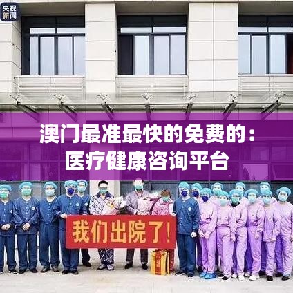 澳门最准最快的免费的:医疗健康咨询平台