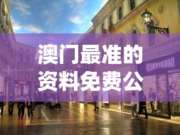 澳门最准的资料免费公开:时尚购物街区大全