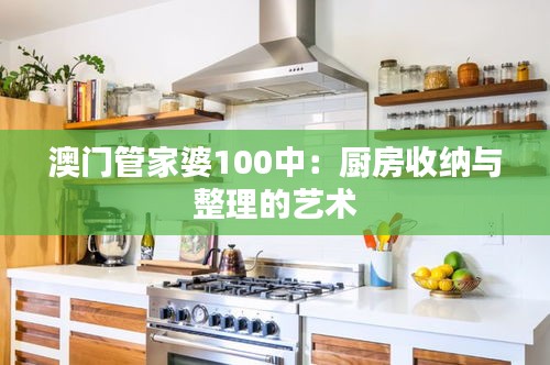 澳门管家婆100中:厨房收纳与整理的艺术