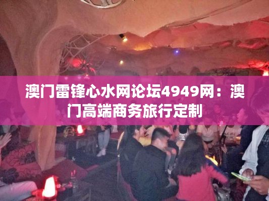 澳门雷锋心水网论坛4949网:澳门高端商务旅行定制