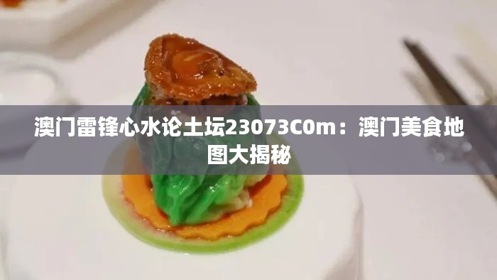 澳门雷锋心水论土坛23073C0m:澳门美食地图大揭秘