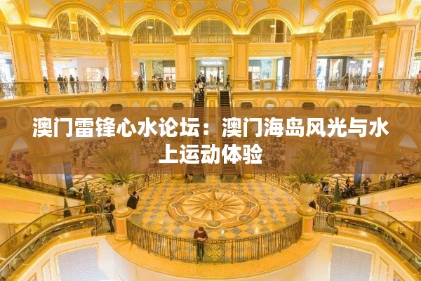 澳门雷锋心水论坛:澳门海岛风光与水上运动体验