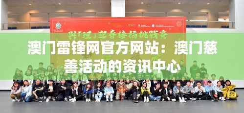 澳门雷锋网官方网站:澳门慈善活动的资讯中心