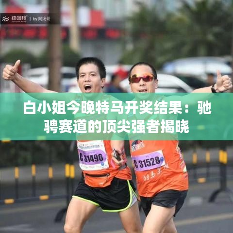 白小姐今晚特马开奖结果:驰骋赛道的顶尖强者揭晓