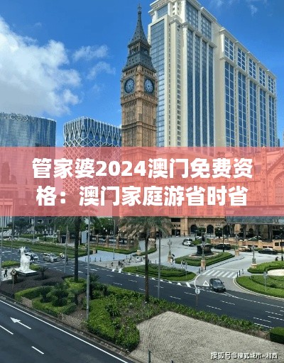 管家婆2024澳门免费资格:澳门家庭游省时省钱攻略