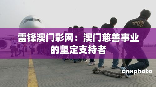雷锋澳门彩网：澳门慈善事业的坚定支持者