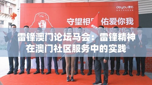 雷锋澳门论坛马会:雷锋精神在澳门社区服务中的实践